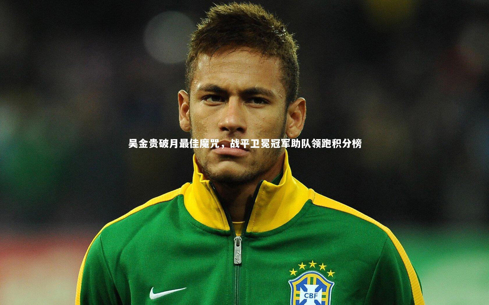 竞技宝官方网站_吴金贵破月最佳魔咒，战平卫冕冠军助队领跑积分榜