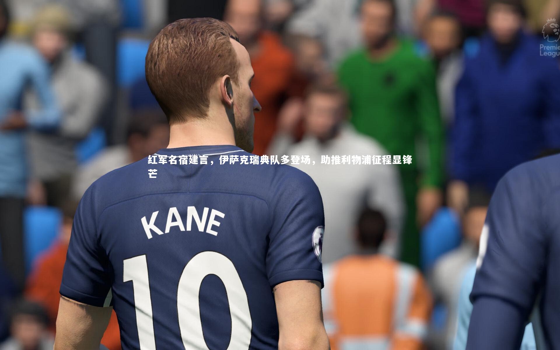 【竞技宝app】红军名宿建言，伊萨克瑞典队多登场，助推利物浦征程显锋芒
