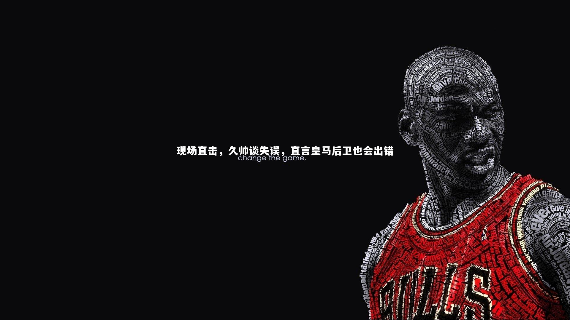 竞技宝官网-现场直击，久帅谈失误，直言皇马后卫也会出错